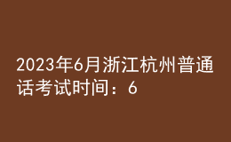 2023年6月浙江杭州普通話考試時(shí)間：6月17日、18日、24日