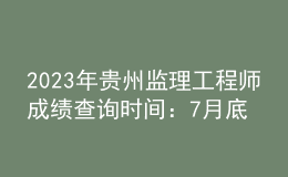 2023年貴州監(jiān)理工程師成績查詢時間：7月底