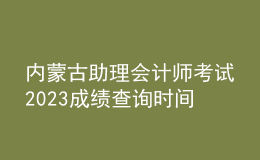 內(nèi)蒙古助理會計師考試2023成績查詢時間