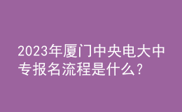 2023年廈門中央電大中專報名流程是什么？