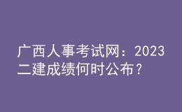 廣西人事考試網(wǎng)：2023二建成績何時公布？