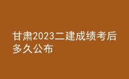 甘肅2023二建成績(jī)考后多久公布