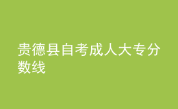貴德縣自考成人大專(zhuān)分?jǐn)?shù)線(xiàn) 