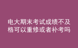 電大期末考試成績(jī)不及格可以重修或者補(bǔ)考嗎？