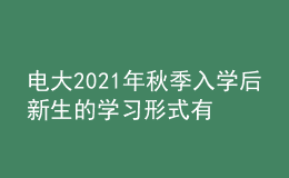 電大2021年秋季入學(xué)后新生的學(xué)習(xí)形式有幾種？