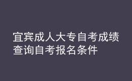 宜賓成人大專自考成績查詢 自考報(bào)名條件 