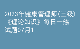 2023年健康管理師(三級)《理論知識》每日一練試題07月13日