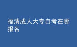 福清成人大專自考在哪報(bào)名 