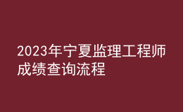 2023年寧夏監(jiān)理工程師成績(jī)查詢流程