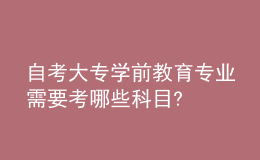 自考大專學前教育專業(yè)需要考哪些科目?