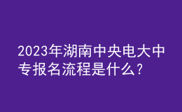 2023年湖南中央電大中專報(bào)名流程是什么？