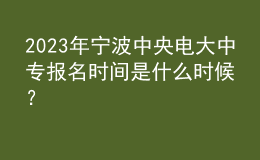 2023年寧波中央電大中專報(bào)名時間是什么時候？