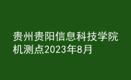 貴州貴陽信息科技學(xué)院機(jī)測點(diǎn)2023年8月測試工作安排