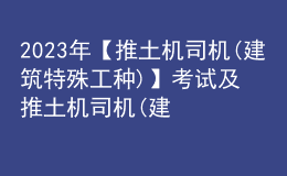 2023年【推土機(jī)司機(jī)(建筑特殊工種)】考試及推土機(jī)司機(jī)(建筑特殊工種)報(bào)名考試
