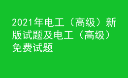 2021年電工（高級(jí)）新版試題及電工（高級(jí)）免費(fèi)試題