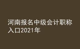 河南報(bào)名中級(jí)會(huì)計(jì)職稱(chēng)入口2021年
