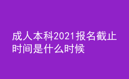 成人本科2021報(bào)名截止時間是什么時候
