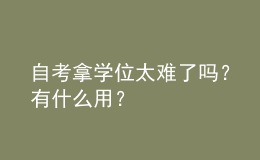 自考拿學(xué)位太難了嗎？有什么用？ 