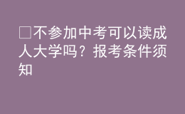 ?不參加中考可以讀成人大學(xué)嗎？報(bào)考條件須知 