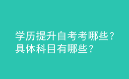 學歷提升自考考哪些？具體科目有哪些？ 