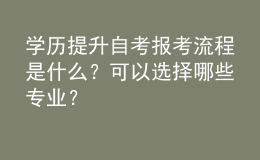 學(xué)歷提升自考報(bào)考流程是什么？可以選擇哪些專業(yè)？ 