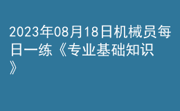 2023年08月18日機(jī)械員每日一練《專業(yè)基礎(chǔ)知識》