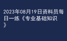 2023年08月19日資料員每日一練《專業(yè)基礎(chǔ)知識》