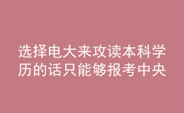 選擇電大來攻讀本科學(xué)歷的話只能夠報考中央廣播電視大學(xué)嗎？