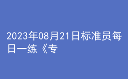 2023年08月21日標(biāo)準(zhǔn)員每日一練《專(zhuān)業(yè)管理實(shí)務(wù)》