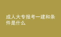 成人大專(zhuān)報(bào)考一建和條件是什么