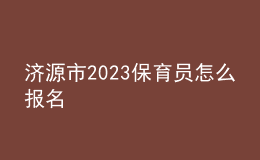 濟源市2023保育員怎么報名