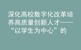 深化高校數(shù)字化改革 培養(yǎng)高質(zhì)量創(chuàng)新人才——“以學(xué)生為中心”的高校數(shù)字化研討會在杭順利舉辦