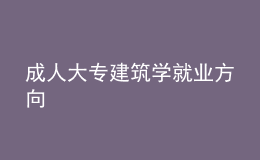 成人大專建筑學(xué)就業(yè)方向