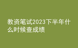 教資筆試2023下半年什么時(shí)候查成績(jī)
