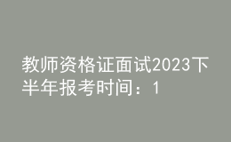教師資格證面試2023下半年報考時間：11月8日至11日