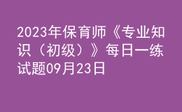 2023年保育師《專業(yè)知識(shí)（初級(jí)）》每日一練試題09月23日