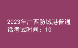 2023年廣西防城港普通話考試時(shí)間：10月21日、22日 11月4日、5日