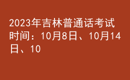 2023年吉林普通話考試時(shí)間：10月8日、10月14日、10月15日