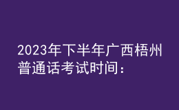 2023年下半年廣西梧州普通話考試時間：10月28日