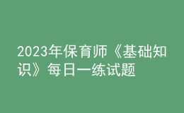 2023年保育師《基礎(chǔ)知識》每日一練試題10月09日