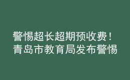 警惕超長超期預收費！青島市教育局發(fā)布警惕校外培訓機構(gòu)風險提示書