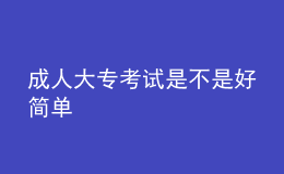 成人大?？荚囀遣皇呛煤?jiǎn)單