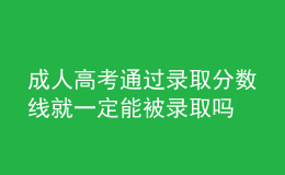 成人高考通過錄取分?jǐn)?shù)線就一定能被錄取嗎