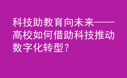科技助教 育向未來——高校如何借助科技推動數(shù)字化轉(zhuǎn)型？