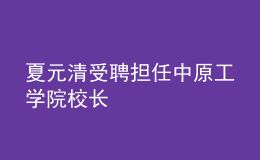 夏元清受聘擔任中原工學院校長