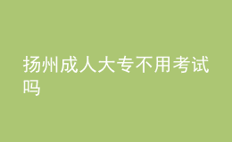 揚(yáng)州成人大專不用考試嗎