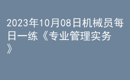 2023年10月08日機(jī)械員每日一練《專(zhuān)業(yè)管理實(shí)務(wù)》