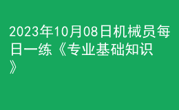 2023年10月08日機(jī)械員每日一練《專(zhuān)業(yè)基礎(chǔ)知識(shí)》