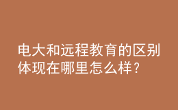 電大和遠(yuǎn)程教育的區(qū)別體現(xiàn)在哪里怎么樣？