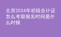 北京202024年初級(jí)會(huì)計(jì)證怎么考取 報(bào)名時(shí)間是什么時(shí)候